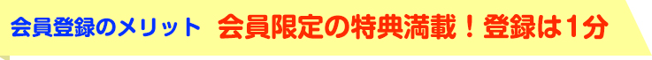 会員登録のメリット　会員限定の特典満載！登録は１分